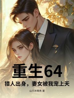 作者山川水明秀写的重生64,猎人出身,妻女被我宠上天小说大结局全章节阅读