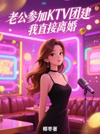 老公参加KTV团建,我直接离婚无弹窗在线阅读