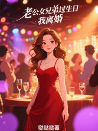 老公女兄弟过生日，我离婚无弹窗在线阅读