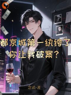 都京城第一纨绔了,你让我破案?小说_都京城第一纨绔了,你让我破案?小说结局阅读