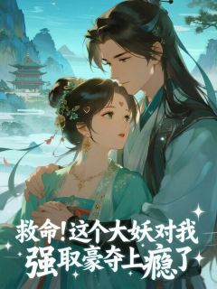 救命!这个大妖对我强取豪夺上瘾了(全本)时漾喻白完整章节列表免费阅读
