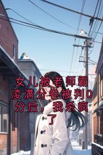 女儿被老师霸凌满分卷被判0分后，我杀疯了全文目录-陈艳小说无弹窗阅读