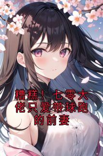 好看的糟糕!七零大佬只爱带球跑的前妻小说-糟糕!七零大佬只爱带球跑的前妻最新章节阅读-欧迈阅读网