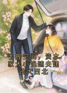 抖音手握空间，资本家大小姐随夫建设大西北by佚名在线阅读