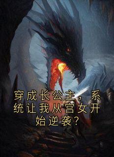 抖音穿成长公主，系统让我从宫女开始逆袭？小说章节阅读