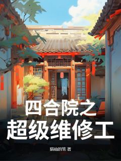 猫仙的笔写的小说四合院之超级维修工张扬秦淮茹全文阅读