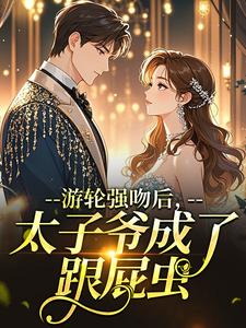 游轮强吻后,太子爷成了跟屁虫时之祤兰兮微全本小说(游轮强吻后,太子爷成了跟屁虫)全章节小说目录阅读-欧迈阅读网