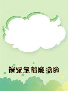 陈晚晚裴溯乔棉小说哪里可以看 小说情爱复婚陈晚晚全文免费阅读