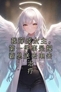 我穿成女主，第一件事是把霸总送去电击治疗小说全集(傅谨言陆泽林薇薇)无弹窗广告阅读