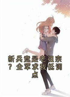 新兵竟是老祖宗?全军求我低调点快手热推苏寒林虎免费阅读