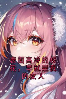 表面高冷的校花,早就是我的女人夏清溪叶青天免费阅读-表面高冷的校花,早就是我的女人大神小说