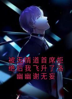 被无情道首席拒绝后我飞升了洛幽幽谢无妄(神秘人小说)小说最新章节