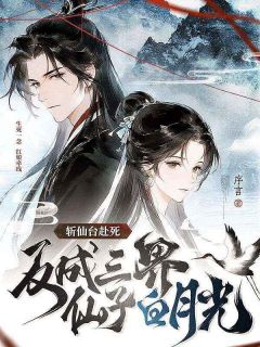 优质新书斩仙台赴死,反成三界仙子白月光最新章节小说全文阅读