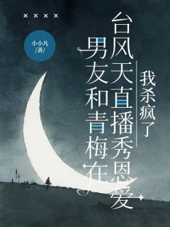 抖音爆款男友和青梅在台风天直播秀恩爱,我杀疯了小说免费阅读