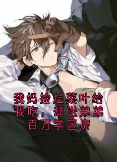 我妈捡烂菜叶给我吃,却送弟弟百万学区房章节目录小说-许舒晴张雅宁免费阅读全文