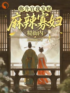 老书虫看了N遍的你升官我发财，麻辣寡妇糙衙内最新章节-欧迈阅读网