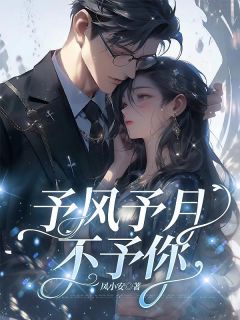叶云熙陆烬川小说(予风予月不予你)_叶云熙陆烬川小说最新章节-欧迈阅读网
