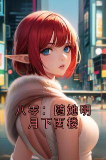 【抖音热推】林书熠孙溪瑶全文在线阅读-八零:随她明月下西楼全章节目录