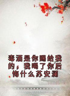 毒酒是你赐给我的,我喝了你后悔什么苏安澜【全章节】苏安澜陆子延完结版免费阅读