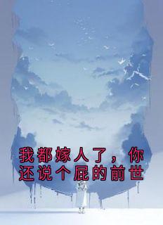 我都嫁人了，你还说个屁的前世(新书)大结局在线阅读