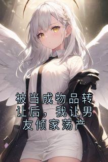 沈念周明浩小说(被当成物品转让后，我让男友倾家荡产)_沈念周明浩小说最新章节