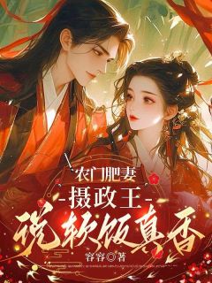 农门肥妻：摄政王说软饭真香秦芷慕怀风免费阅读-农门肥妻：摄政王说软饭真香容容小说