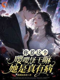 （全集-免费）你惹这个嘤嘤怪干嘛，她是真有病完本小说_凌知闲晏京叙全文免费阅读