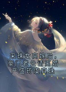 无弹窗小说采珠女高嫁后,豪门老公请离婚严盛筠虞真珠 作者大神
