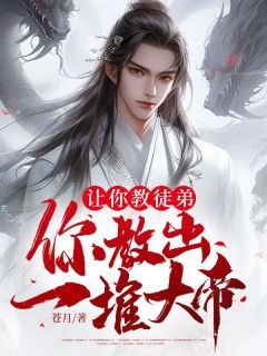 让你教徒弟，你教出一堆大帝？(全章节)-秦无双杨萱蓉在线阅读