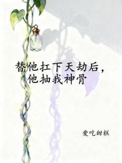 替他扛下天劫后,他抽我神骨小说全章节目录阅读BY爱吃甜糕完结版阅读-欧迈阅读网
