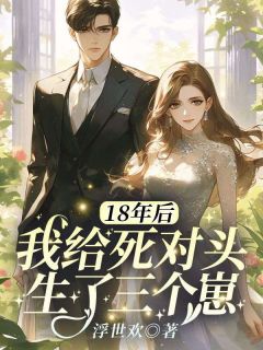 沈言霍宴行小说抖音热文18年后我给死对头生了三个崽完结版