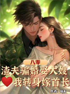 八零:渣夫骗婚娶大嫂,我转身嫁首长全文目录-曲楚宁席睦洲小说无弹窗阅读