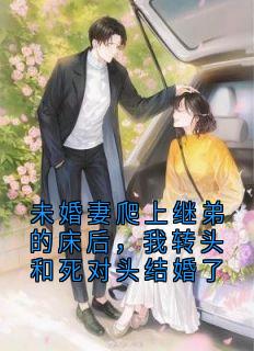 未婚妻爬上继弟的床后,我转头和死对头结婚了小说好看吗 沈锦宸周夕桐最后结局如何