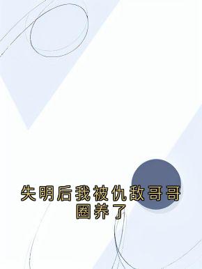 爆款小说失明后我被仇敌哥哥圈养了-主角顾晨晨顾宴枭在线阅读