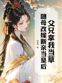 父兄拿我当草，随母改嫁断亲当皇后宋连城魏淮叙-小说未删减阅读