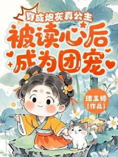 穿成炮灰真公主，被读心后成为团宠小说免费版阅读抖音热文