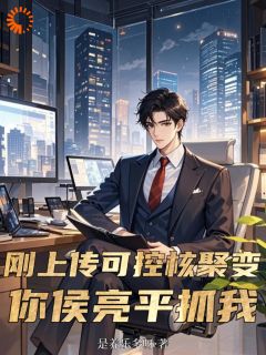 全章节小说刚上交可控核聚变，你侯亮平抓我是养乐多呀最新阅读