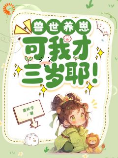 兽神钦点：三岁幼崽拯救兽世(姜桃李小说)小说最新章节