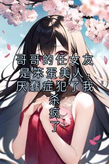 好文热推小说哥哥的任女友是笨蛋美人，厌蠢症犯了我杀疯了主角傅若柠傅砚洲全文在线阅读