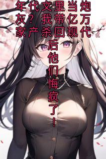 抖音完结年代文里当炮灰?我带亿万家产杀回现代后他们悔疯了!李玉珍林晓梅(全文在线阅读)