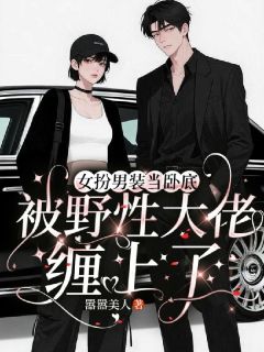 女扮男装当卧底被野性大佬缠上了by嚣嚣美人小说完结版在线阅读