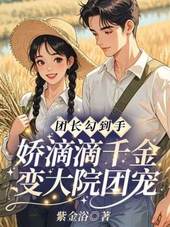 团长勾到手,娇滴滴千金变大院团宠by紫金浴(沈思玥裴承屿)未删节免费阅读