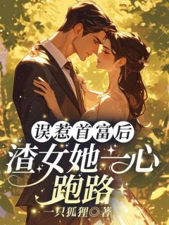 一只狐狸的小说误惹首富后,渣女她一心跑路全文阅读