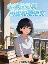 抖音老婆总怕男闺蜜和她绝交txt小说阅读