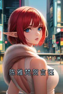 神秘人写的小说陈雅梵贺言钰陈雅梵贺言钰全文阅读