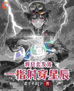 (全集-免费)我只会发波,但一指射穿星辰完本小说_吴豆熊莉全文免费阅读-欧迈阅读网