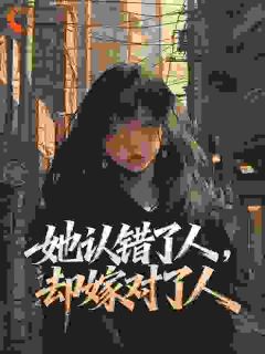 抖音热推小说她认错了人,却嫁对了人全文在线阅读