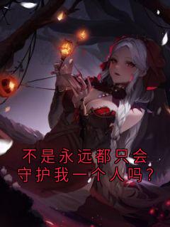 最完整版不是永远都只会守护我一个人吗?热门连载小说