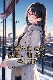 好书推荐诈骗女嫁进我家后，骗全家去犯罪唐欢白雪全文在线阅读