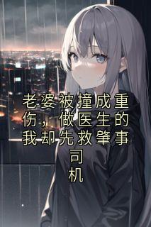 【新书】老婆被撞成重伤，做医生的我却先救肇事司机主角胡玉卿胡长林全文全章节小说阅读